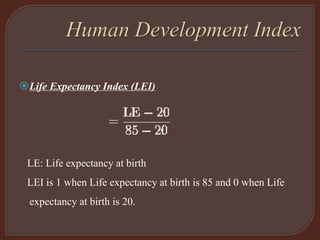 Life Expectancy Index (LEI)
LE: Life expectancy at birth
LEI is 1 when Life expectancy at birth is 85 and 0 when Life
expectancy at birth is 20.
 