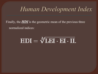 Finally, the HDI is the geometric mean of the previous three
normalized indices:
 