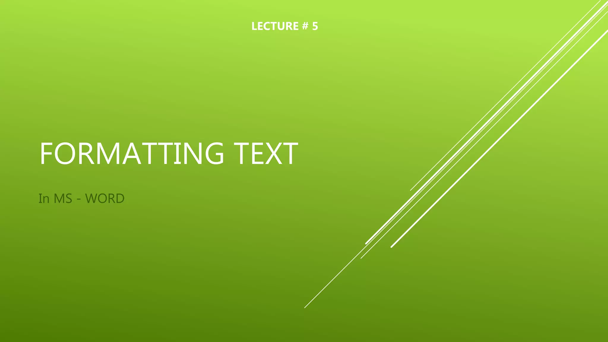 FORMATTING TEXT
In MS - WORD
LECTURE # 5