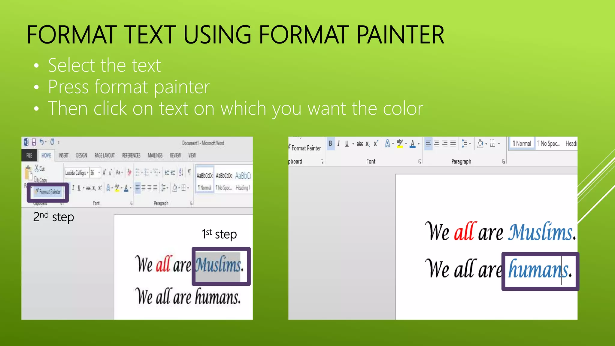 FORMAT TEXT USING FORMAT PAINTER
• Select the text
• Press format painter
• Then click on text on which you want the color
1st step
2nd step