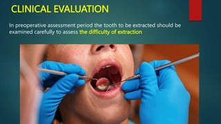 CLINICAL EVALUATION
In preoperative assessment period the tooth to be extracted should be
examined carefully to assess the difficulty of extraction
 