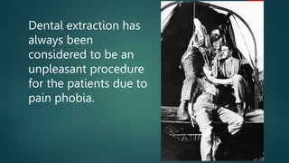 Dental extraction has
always been
considered to be an
unpleasant procedure
for the patients due to
pain phobia.
 