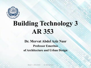 Dr. Mervat Abdel Aziz Nasr
Professor Emeritus
of Architecture and Urban Design
Building Technology 3
AR 353
Week 5 - 2021/2022 Dr. Mervat Nasr
 