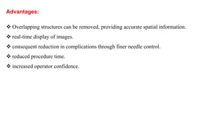 Advantages
Overlapping structures can be removed, providing accurate spatial information.
real-time display of images.
consequent reduction in complications through finer needle control.
reduced procedure time.
increased operator confidence. ‫مزايا‬
.‫دقيقة‬ ‫مكانية‬ ‫معلومات‬ ‫يوفر‬ ‫مما‬ ، ‫املتداخلة‬ ‫الهياكل‬ ‫إزالة‬ ‫يمكن‬ •
.‫الحقيقي‬ ‫الوقت‬ ‫في‬ ‫الصور‬ ‫عرض‬ •
.‫باإلبرة‬ ‫الدقيق‬ ‫التحكم‬ ‫خالل‬ ‫من‬ ‫الناتج‬ ‫املضاعفات‬ ‫تقليل‬ •
.‫اإلجراء‬ ‫وقت‬ ‫تقليل‬ •
.‫املشغل‬ ‫ثقة‬ ‫زيادة‬ •
‫ﻣﮭﻤﺔة‬ What aer advantages for ct Fluoroscopy
 