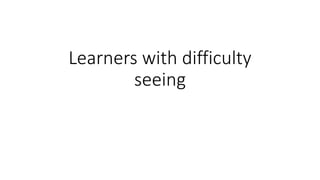 Learners with difficulty
seeing
 