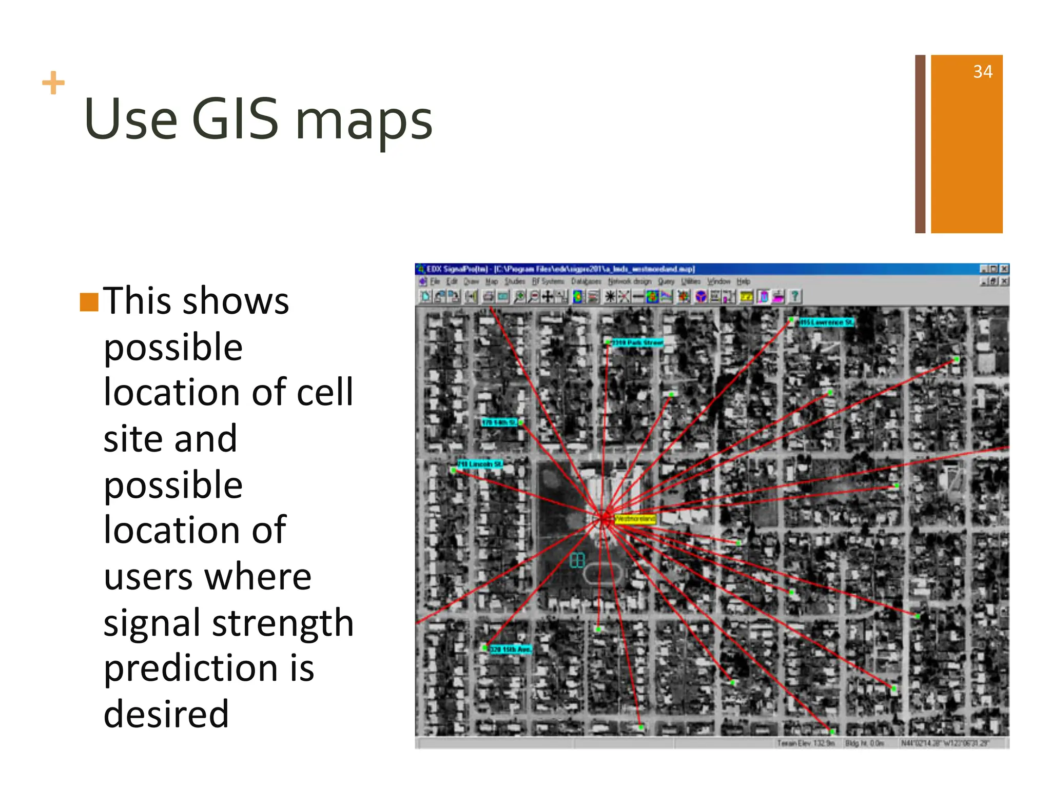 +
Use GIS maps
nThis shows
possible
location of cell
site and
possible
location of
users where
signal strength
prediction is
desired
34
 