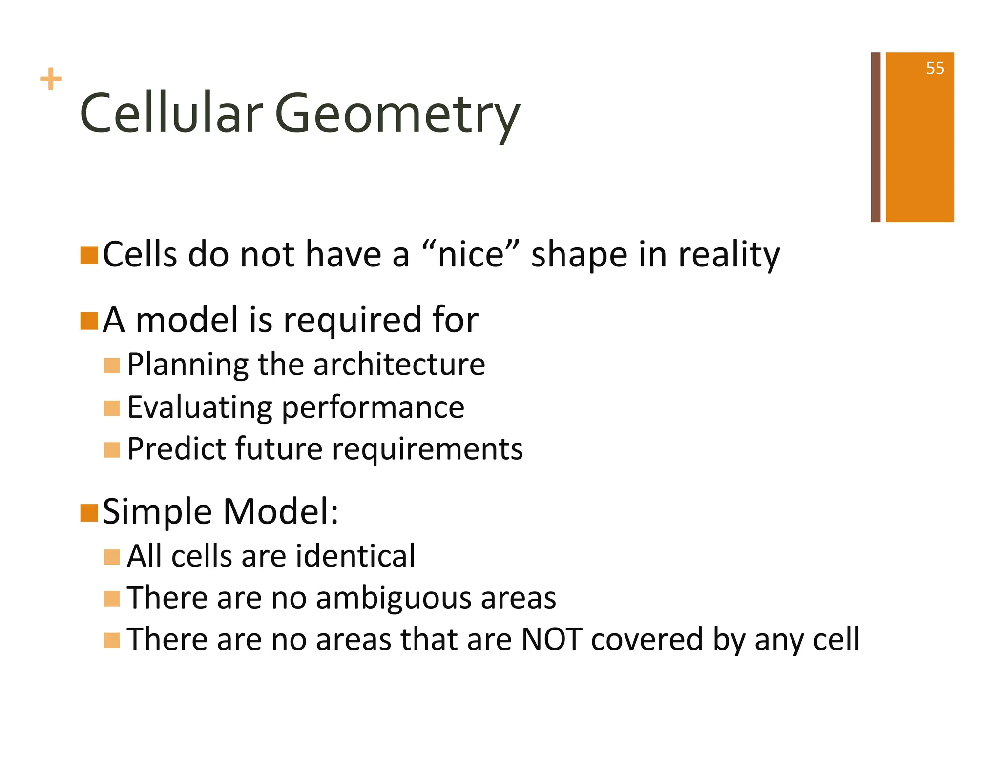 +
Cellular Geometry
nCells do not have a “nice” shape in reality
nA model is required for
n Planning the architecture
n Evaluating performance
n Predict future requirements
nSimple Model:
n All cells are identical
n There are no ambiguous areas
n There are no areas that are NOT covered by any cell
55
 