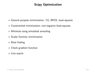 Scipy Optimization
General purpose minimization: CG, BFGS, least-squares
Constrainted minimization; non-negative least-squares
Minimize using simulated annealing
Scalar function minimization
Root finding
Check gradient function
Line search
5: Numpy, Scipy, Matplotlib 5-35
 
