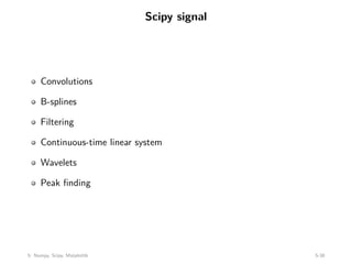 Scipy signal
Convolutions
B-splines
Filtering
Continuous-time linear system
Wavelets
Peak finding
5: Numpy, Scipy, Matplotlib 5-38
 