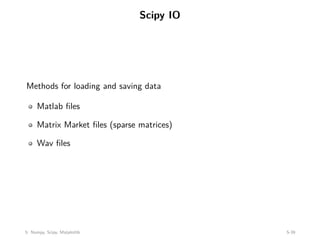 Scipy IO
Methods for loading and saving data
Matlab files
Matrix Market files (sparse matrices)
Wav files
5: Numpy, Scipy, Matplotlib 5-39
 