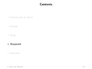 Contents
Second part of course
Numpy
Scipy
Matplotlib
Exercises
5: Numpy, Scipy, Matplotlib 5-40
 