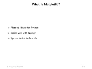 What is Matplotlib?
Plotting library for Python
Works well with Numpy
Syntax similar to Matlab
5: Numpy, Scipy, Matplotlib 5-41
 
