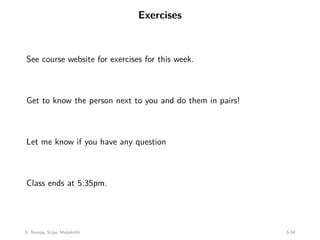 Exercises
See course website for exercises for this week.
Get to know the person next to you and do them in pairs!
Let me know if you have any question
Class ends at 5:35pm.
5: Numpy, Scipy, Matplotlib 5-58
 
