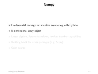 Numpy
Fundamental package for scientific computing with Python
N-dimensional array object
Linear algebra, Fourier transform, random number capabilities
Building block for other packages (e.g. Scipy)
Open source
5: Numpy, Scipy, Matplotlib 5-7
 
