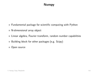 Numpy
Fundamental package for scientific computing with Python
N-dimensional array object
Linear algebra, Fourier transform, random number capabilities
Building block for other packages (e.g. Scipy)
Open source
5: Numpy, Scipy, Matplotlib 5-8
 