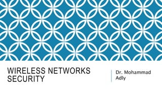 WIRELESS NETWORKS
SECURITY
Dr. Mohammad
Adly
 