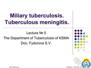 Miliary tuberculosis.
Tuberculous meningitis.
Lecture № 5
The Department of Tuberculosis of KSMA
Doc. Fydorova S.V.
http://mbbshelp.com WhatsApp: +1 (402) 235-1397
 