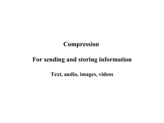 Compression  For sending and storing information Text, audio, images, videos 