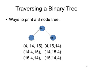 Traversing a Binary Tree
• Ways to print a 3 node tree:
14
15
4
(4, 14, 15), (4,15,14)
(14,4,15), (14,15,4)
(15,4,14), (15,14,4)
73
 