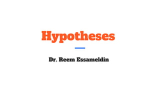 Hypotheses
Dr. Reem Essameldin
 