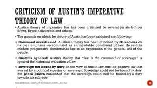  Austin’s theory of imperative law has been criticized by several jurists Jethrow
Brown, Bryce, Olivecrona and others.
 ...