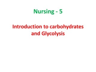 Nursing - 5

Introduction to carbohydrates
       and Glycolysis
 