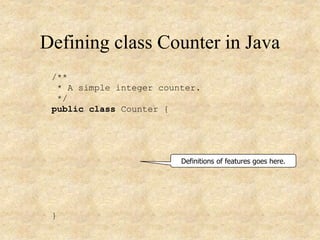 Defining class Counter in Java
/**
* A simple integer counter.
*/
public class Counter {
}
Definitions of features goes here.
 