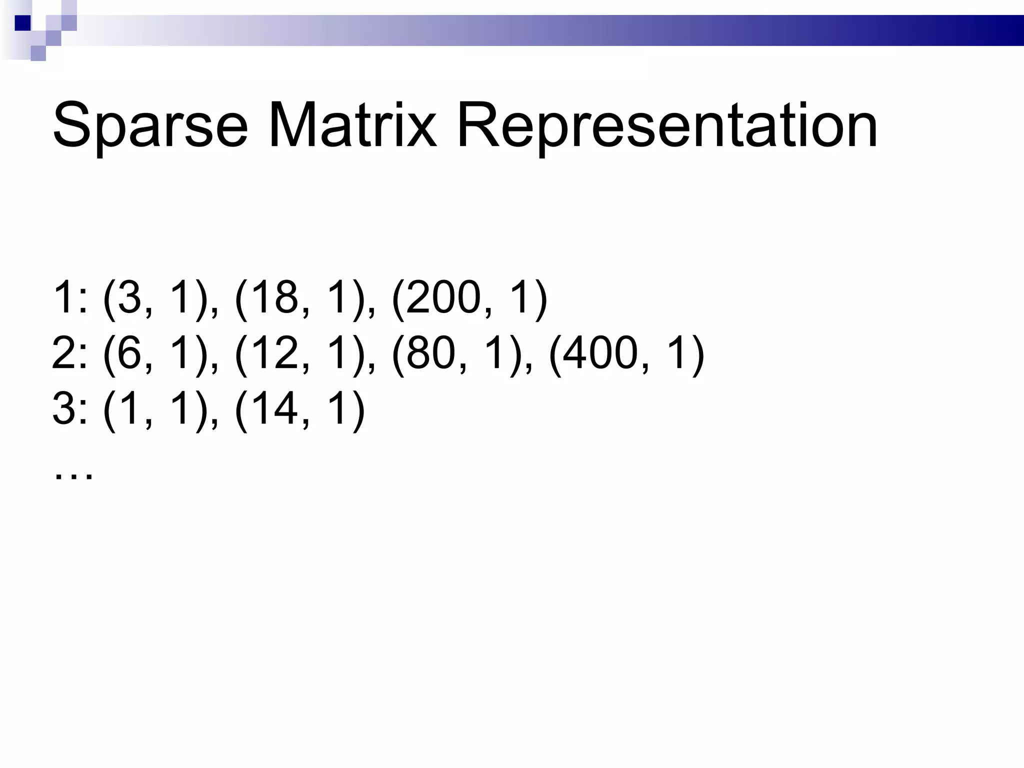 Sparse Matrix Representation 1: (3, 1), (18, 1), (200, 1) 2: (6, 1), (12, 1), (80, 1), (400, 1) 3: (1, 1), (14, 1) … 