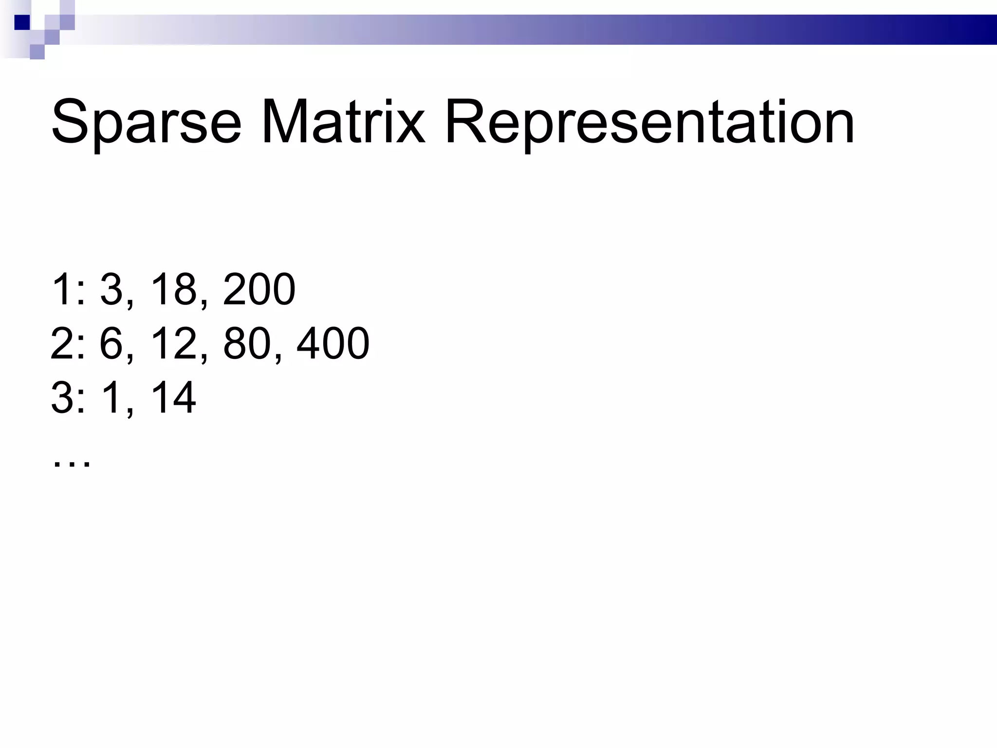 Sparse Matrix Representation 1: 3, 18, 200 2: 6, 12, 80, 400 3: 1, 14 … 