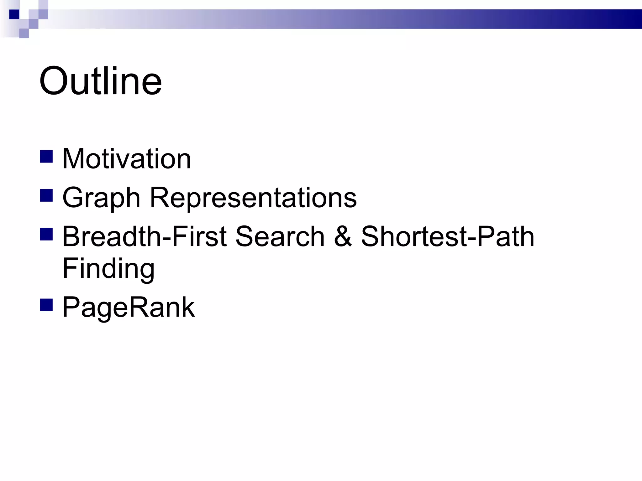 Outline Motivation Graph Representations Breadth-First Search & Shortest-Path Finding PageRank 