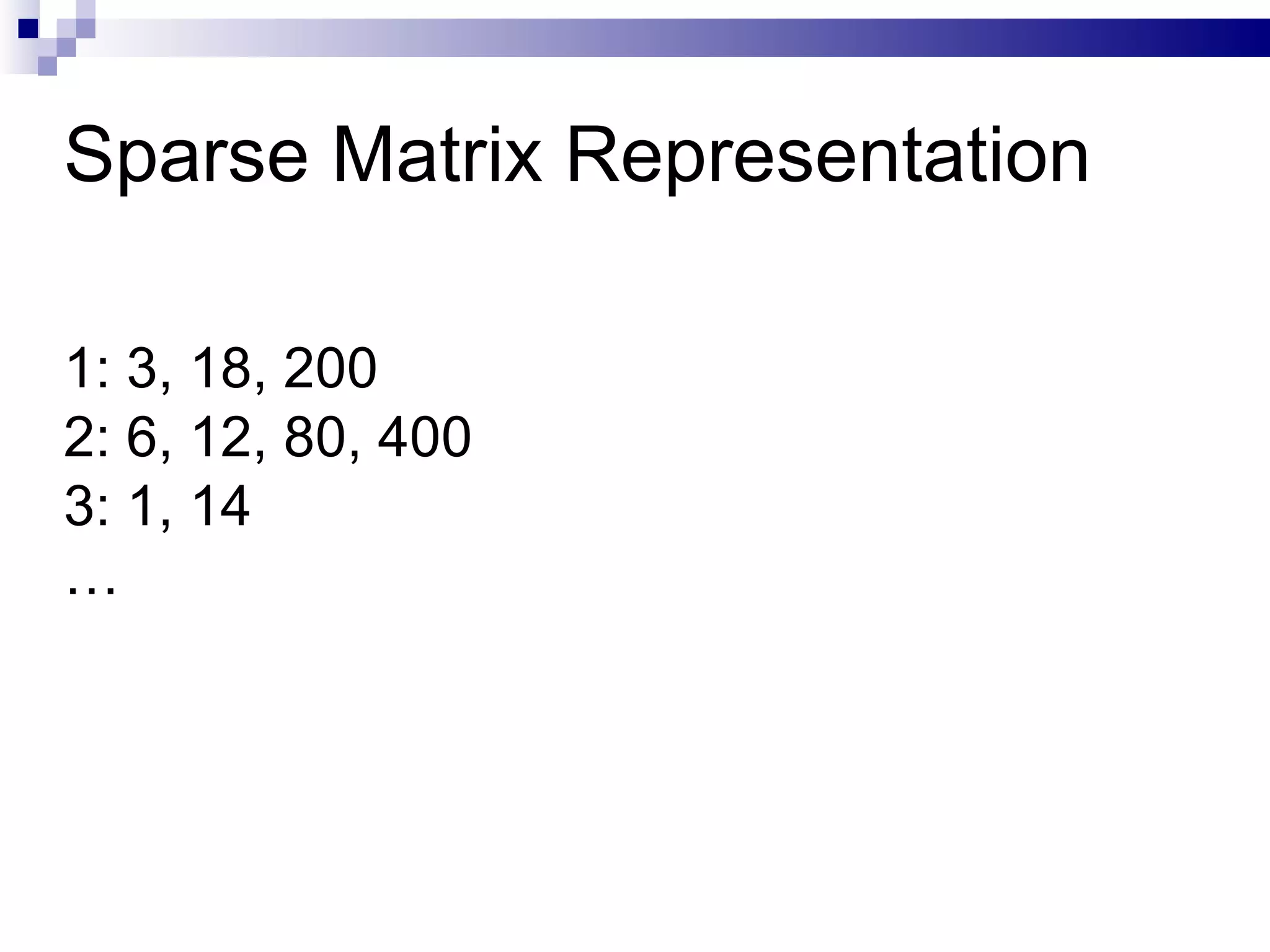 Sparse Matrix Representation 1: 3, 18, 200 2: 6, 12, 80, 400 3: 1, 14 … 