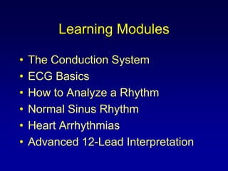 Learning Modules The Conduction System ECG Basics How to Analyze a Rhythm Normal Sinus Rhythm Heart Arrhythmias Advanced 12-Lead Interpretation 