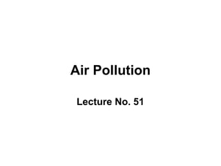 Air Pollution
Lecture No. 51
 