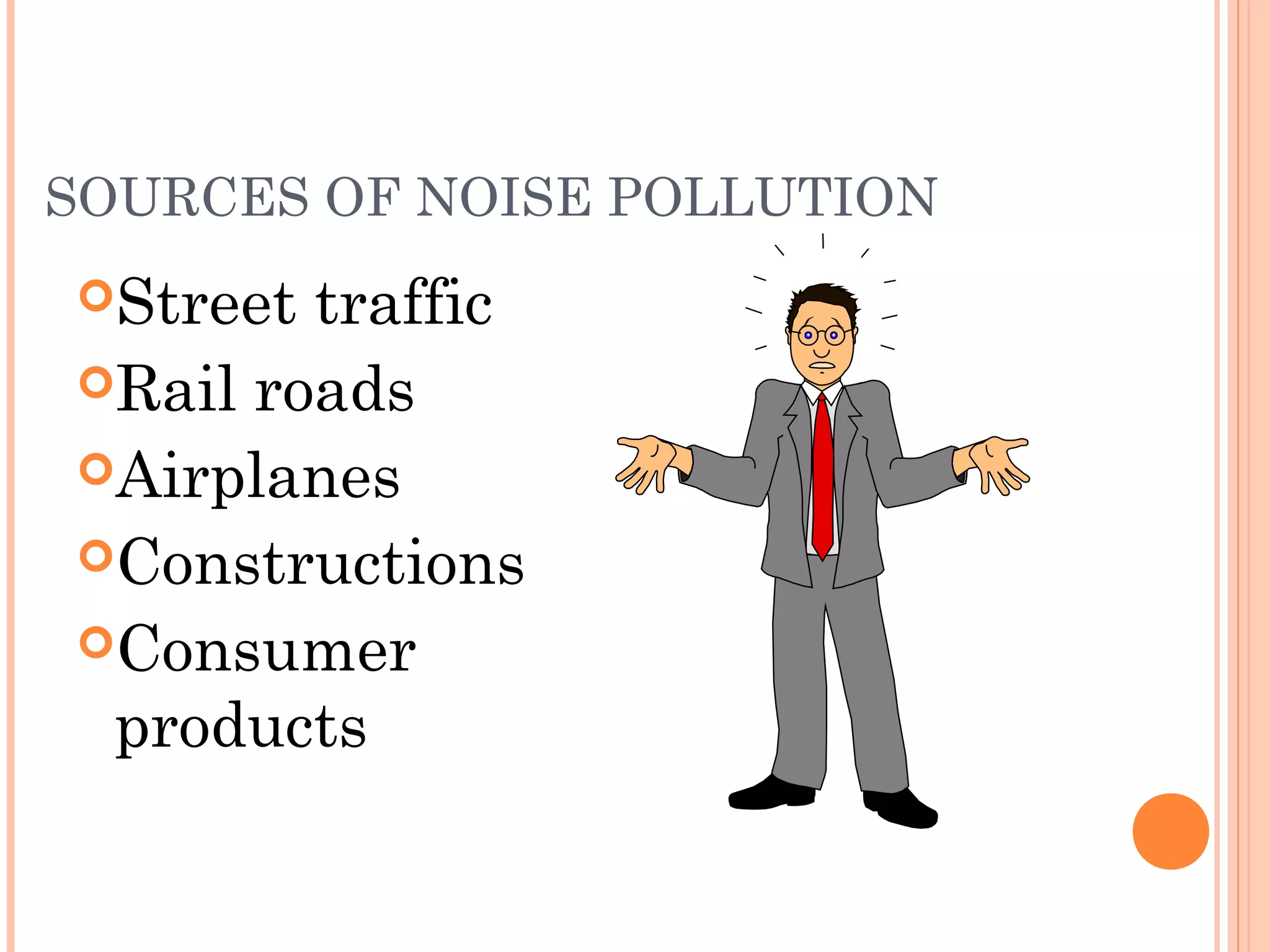 SOURCES OF NOISE POLLUTION
Street traffic
Rail roads
Airplanes
Constructions
Consumer
products
 