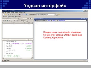 Үндсэн интерфейс

Команд цонх: энд өөрийн командыг
бичиж өгөх бөгөөд ENTER дарснаар
Команд хэрэгжинэ.

 