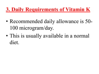 3. Daily Requirements of Vitamin K

• Recommended daily allowance is 50-
  100 microgram/day.
• This is usually available in a normal
  diet.
 