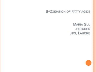 Β-OXIDATION OF FATTY ACIDS
MARIA GUL
LECTURER
JIPS, LAHORE
 