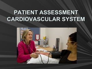 PATIENT ASSESSMENTPATIENT ASSESSMENT
CARDIOVASCULAR SYSTEMCARDIOVASCULAR SYSTEM
 