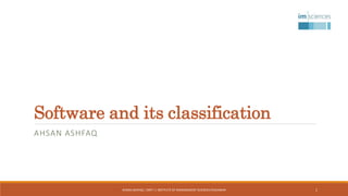 Software and its classification
AHSAN ASHFAQ
AHSAN ASHFAQ | OMT I | INSTITUTE OF MANAGEMENT SCIENCES PESHAWAR 1
 
