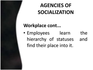AGENCIES OF
       SOCIALIZATION

Workplace cont...
• Employees        learn      the
  hierarchy of statuses       and
  find their place into it.
 