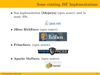Some existing JSF Implementations
Sun implementation (Mojarra) (open source) used in
many ASs.
JBoss RichFaces (open source).
Primefaces, (open source).
Apache MyFaces, (open source).
E-Commerce Systems 14
 