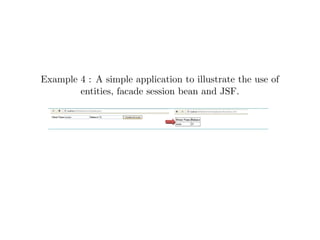Example 4 : A simple application to illustrate the use of
entities, facade session bean and JSF.
 