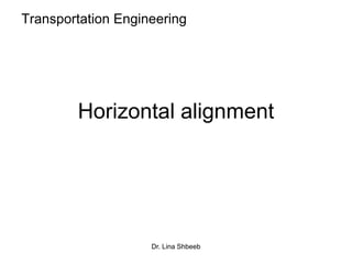 Dr. Lina Shbeeb
Horizontal alignment
Transportation Engineering
 