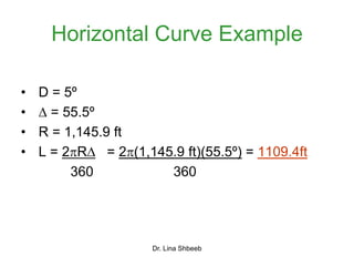 Dr. Lina Shbeeb
Horizontal Curve Example
• D = 5º
•  = 55.5º
• R = 1,145.9 ft
• L = 2R = 2(1,145.9 ft)(55.5º) = 1109.4ft
360 360
 