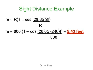 Dr. Lina Shbeeb
Sight Distance Example
m = R(1 – cos [28.65 S])
R
m = 800 (1 – cos [28.65 {246}]) = 9.43 feet
800
 