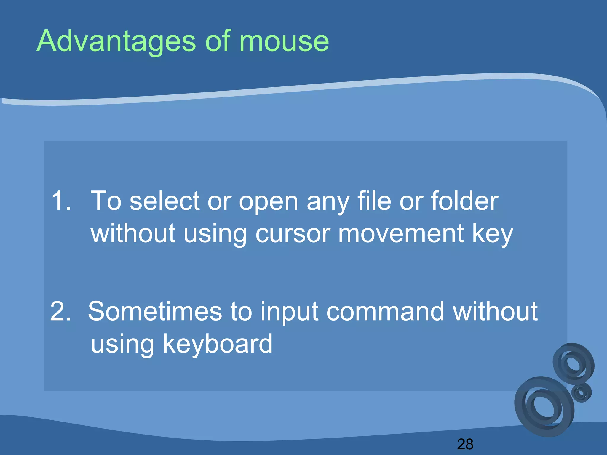 28
Advantages of mouse
1. To select or open any file or folder
without using cursor movement key
2. Sometimes to input command without
using keyboard
 