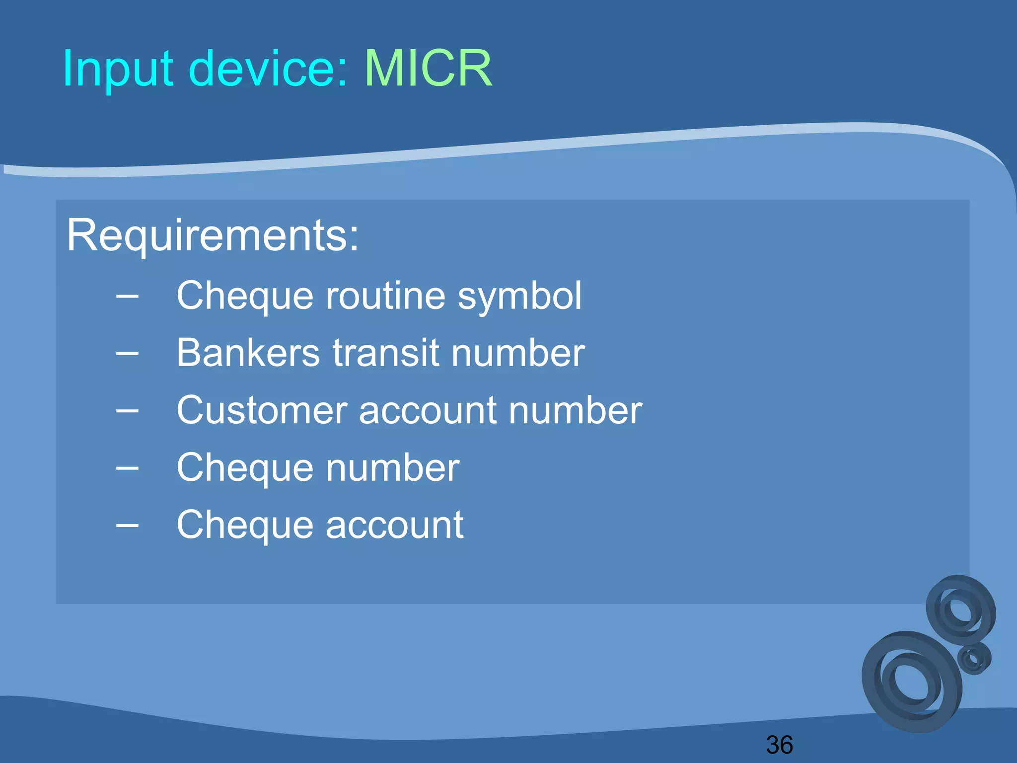 36
Input device: MICR
Requirements:
– Cheque routine symbol
– Bankers transit number
– Customer account number
– Cheque number
– Cheque account
 