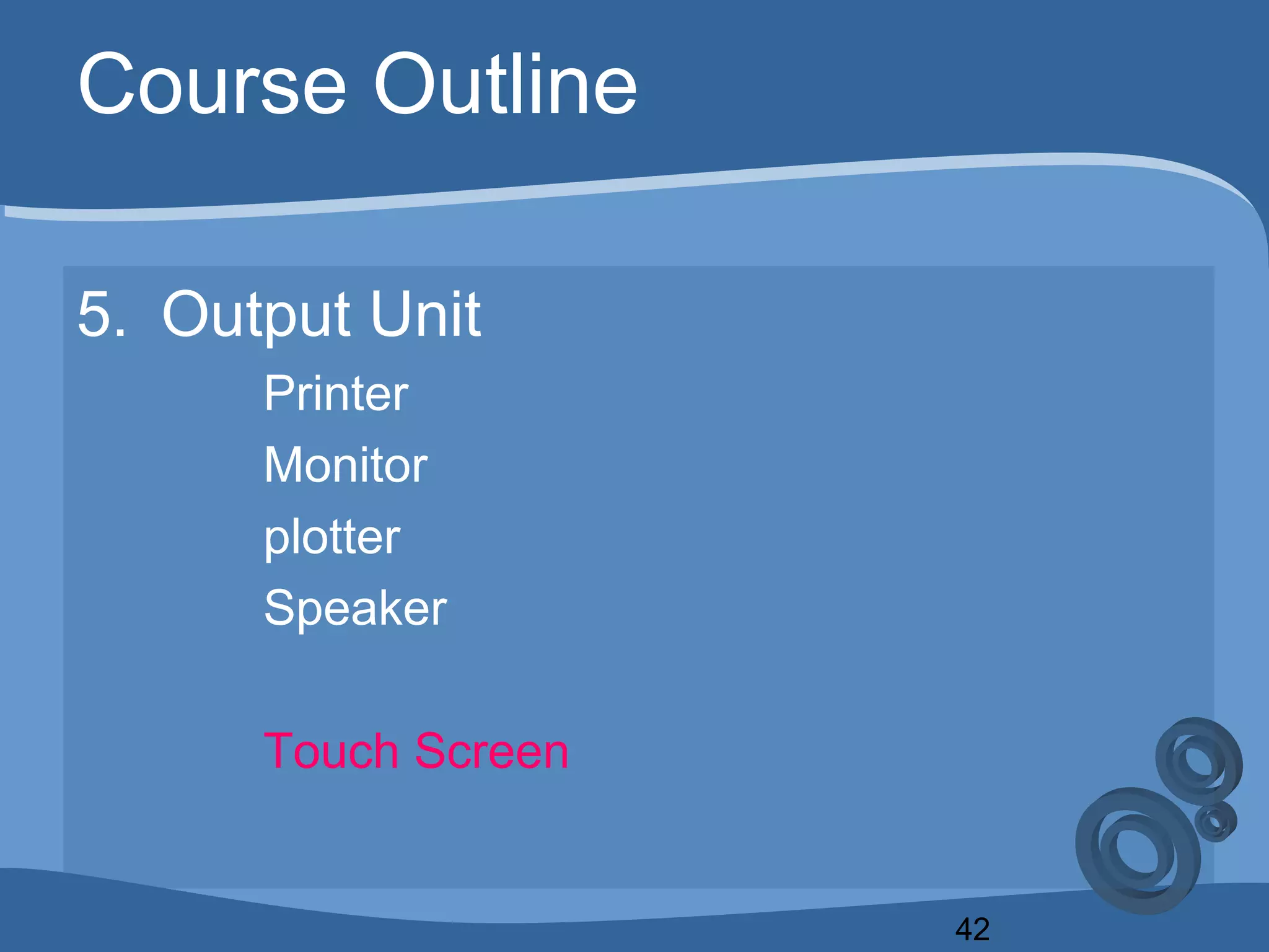 42
Course Outline
5. Output Unit
Printer
Monitor
plotter
Speaker
Touch Screen
 