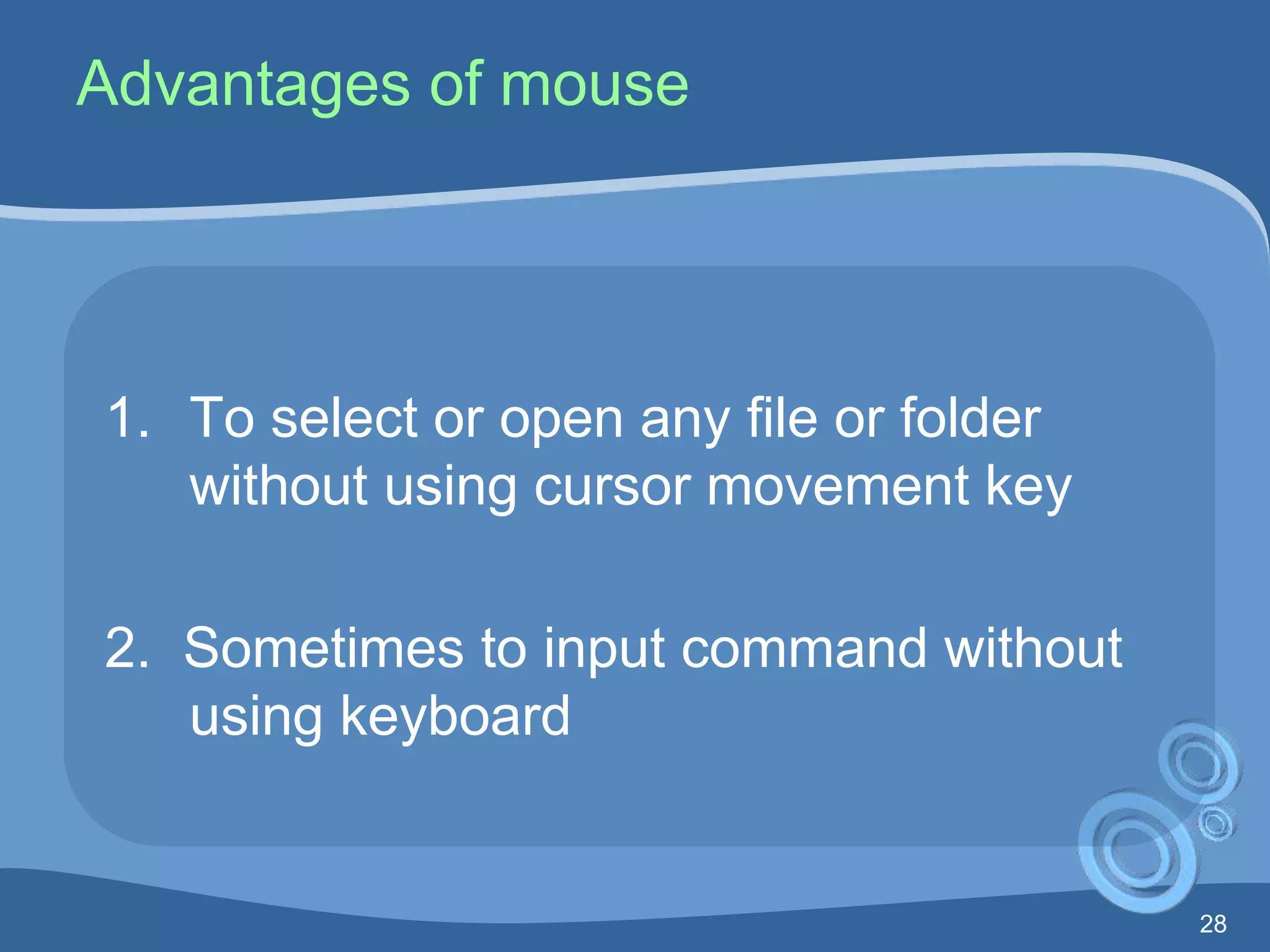 28
Advantages of mouse
1. To select or open any file or folder
without using cursor movement key
2. Sometimes to input command without
using keyboard
 