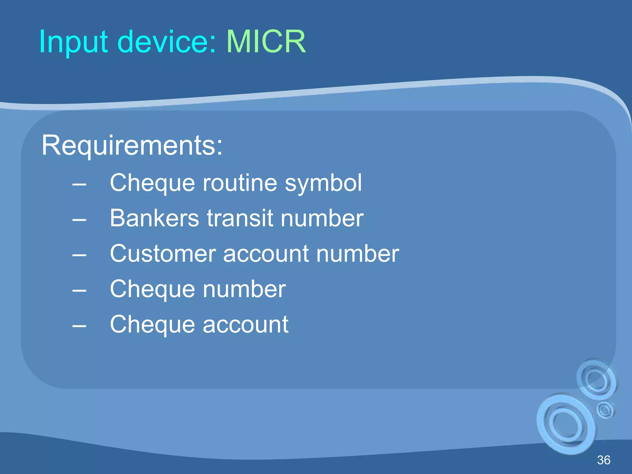36
Input device: MICR
Requirements:
– Cheque routine symbol
– Bankers transit number
– Customer account number
– Cheque number
– Cheque account
 
